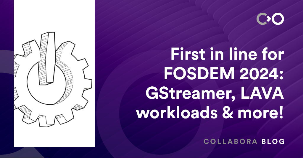 First in line for FOSDEM 2024: GStreamer, LAVA workloads & more!
