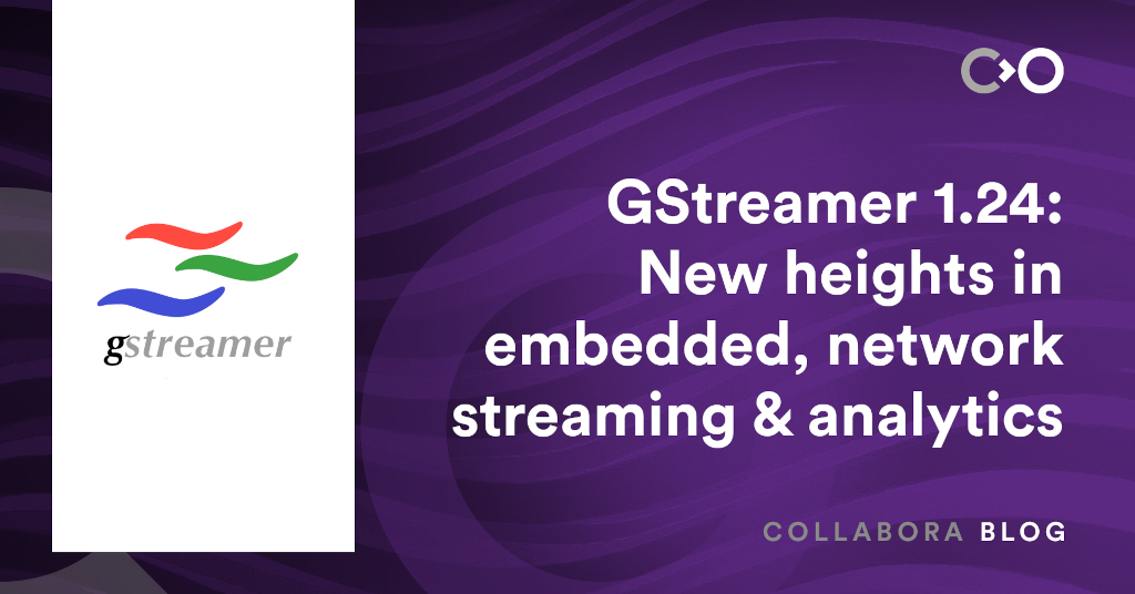 GStreamer 1.24: New heights in embedded, network streaming & analytics